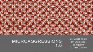 MICROAGGRESSIONS 1 0 Dr Ozalle Toms Dr Olamojiba