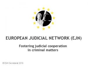 EUROPEAN JUDICIAL NETWORK EJN Fostering judicial cooperation in