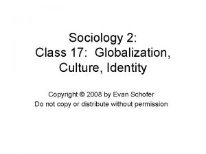 Sociology 2 Class 17 Globalization Culture Identity Copyright