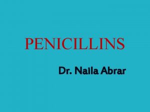 PENICILLINS Dr Naila Abrar LEARNING OBJECTIVES After this