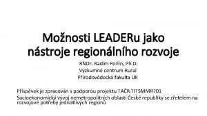 Monosti LEADERu jako nstroje regionlnho rozvoje RNDr Radim