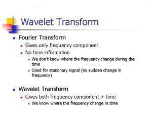 Wavelet Transform n Fourier Transform n n Gives