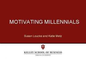 MOTIVATING MILLENNIALS Susan Loucks and Katie Metz WHO