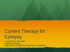 Current Therapy for Epilepsy J Layne Moore MD