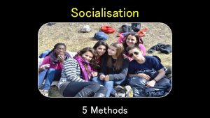 Socialisation 5 Methods Methods of Socialisation Selective Exposure