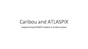 Caribou and ATLASPIX Implementing ATLASPIX readout in Caribou