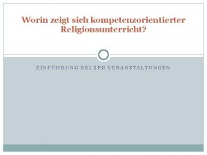 Worin zeigt sich kompetenzorientierter Religionsunterricht EINFHRUNG BEI ZPG