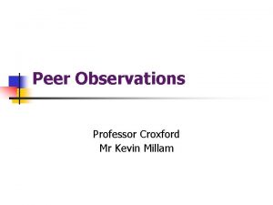Peer Observations Professor Croxford Mr Kevin Millam Purposes