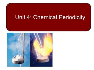 Unit 4 Chemical Periodicity More About the Periodic