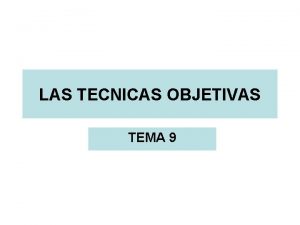 LAS TECNICAS OBJETIVAS TEMA 9 INTRODUCCION Definicin F