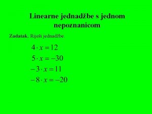 Linearne jednadbe s jednom nepoznanicom Zadatak Rijei jednadbe