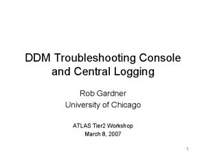 DDM Troubleshooting Console and Central Logging Rob Gardner