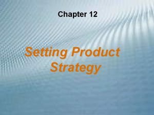 Chapter 12 Setting Product Strategy Objectives Identify the