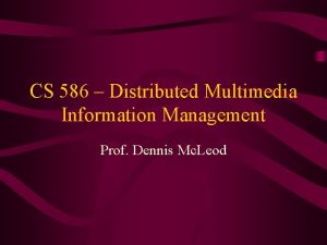 CS 586 Distributed Multimedia Information Management Prof Dennis