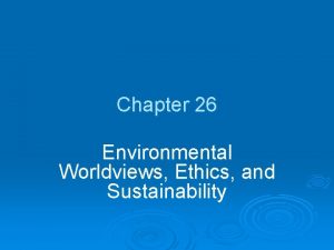 Chapter 26 Environmental Worldviews Ethics and Sustainability Chapter