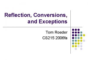 Reflection Conversions and Exceptions Tom Roeder CS 215