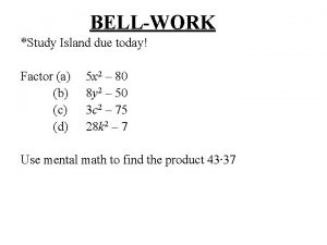 BELLWORK Study Island due today Factor a b