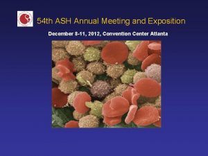 54 th ASH Annual Meeting and Exposition December