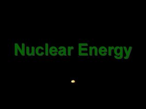 Nuclear Energy Mass and energy Einstein suggested that