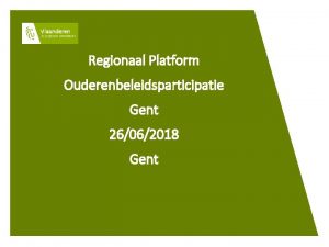 Regionaal Platform Ouderenbeleidsparticipatie Gent 26062018 Gent Ouderenbeleidsparticipatie taakomschrijving