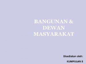 BANGUNAN DEWAN MASYARAKAT Disediakan oleh KUMPULAN 8 KUMPULAN