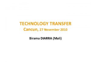 TECHNOLOGY TRANSFER Cancun 27 November 2010 Birama DIARRA
