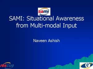 SAMI Situational Awareness from Multimodal Input Naveen Ashish