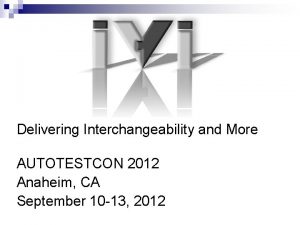 Delivering Interchangeability and More AUTOTESTCON 2012 Anaheim CA