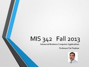 MIS 342 Fall 2013 Advanced Business Computer Applications