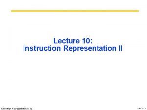 Lecture 10 Instruction Representation II 1 Fall 2005