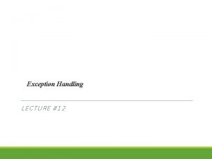 Exception Handling LECTURE 12 Exceptions are runtime errors