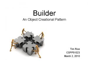 Builder An Object Creational Pattern Tim Rice CSPP