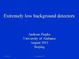 Extremely low background detectors Andreas Piepke University of