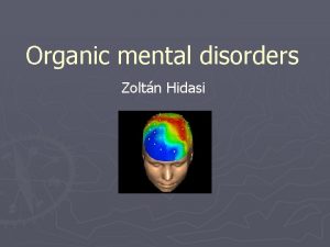 Organic mental disorders Zoltn Hidasi What is organic