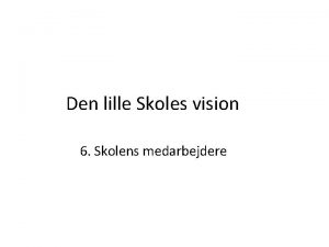 Den lille Skoles vision 6 Skolens medarbejdere 6