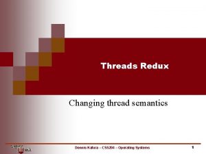 Threads Redux Changing thread semantics Dennis Kafura CS