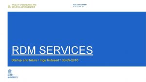 FACULTY LIBRARY RDM SUPPORT RDM SERVICES Startup and