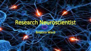 Research Neuroscientist Brianna Ward Neuroscience I chose this