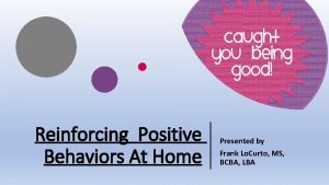 Reinforcing Positive Behaviors At Home Presented by Frank