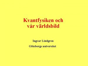 Kvantfysiken och vr vrldsbild Ingvar Lindgren Gteborgs universitet