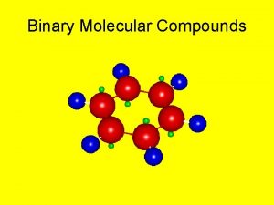 Binary Molecular Compounds The following 8 slides contain