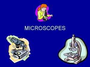 MICROSCOPES Describe the properties of microscopes Microscope a