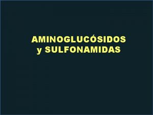 AMINOGLUCSIDOS y SULFONAMIDAS AMINOGLUCSIDOS Los aminoglucsidos son una