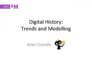 Digital History Trends and Modelling Adam Crymble Digital