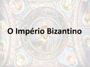 O Imprio Bizantino Formao do Imprio 1 Mandou