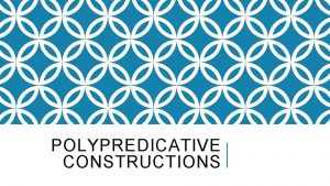 POLYPREDICATIVE CONSTRUCTIONS TOC Generalities the definition and catchy
