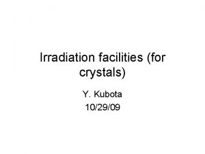 Irradiation facilities for crystals Y Kubota 102909 Possible
