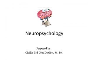 Neuropsychology Prepared by Cicilia Evi Grad Dipl Sc