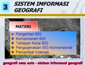 3 SISTEM IMFORMASI GEOGRAFI MATERI v Pengertian SIG