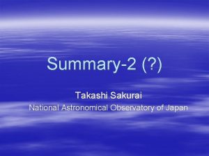 Summary2 Takashi Sakurai National Astronomical Observatory of Japan